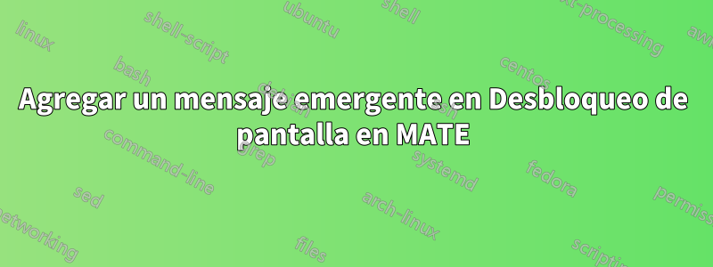 Agregar un mensaje emergente en Desbloqueo de pantalla en MATE