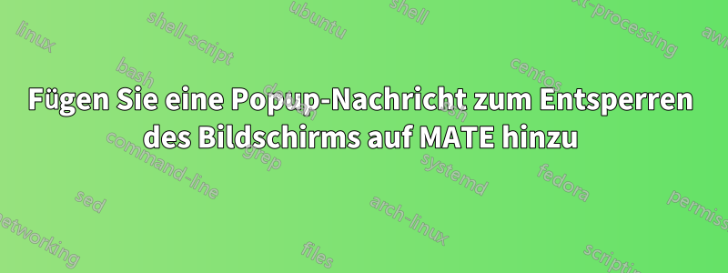 Fügen Sie eine Popup-Nachricht zum Entsperren des Bildschirms auf MATE hinzu