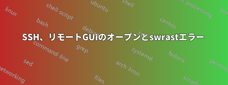 SSH、リモートGUIのオープンとswrastエラー
