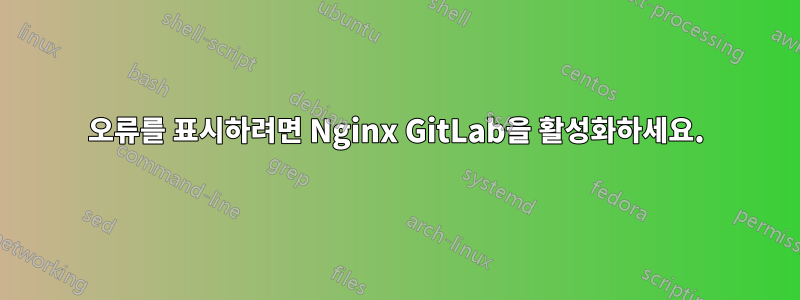 오류를 표시하려면 Nginx GitLab을 활성화하세요.