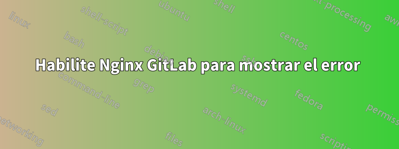 Habilite Nginx GitLab para mostrar el error