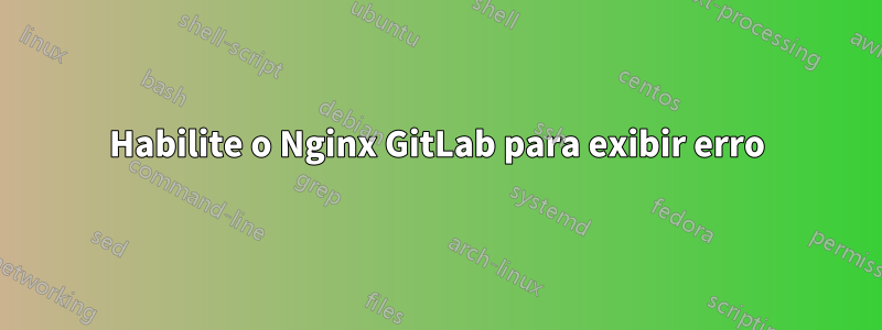 Habilite o Nginx GitLab para exibir erro