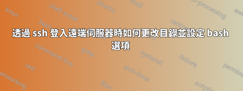 透過 ssh 登入遠端伺服器時如何更改目錄並設定 bash 選項
