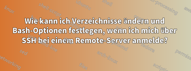 Wie kann ich Verzeichnisse ändern und Bash-Optionen festlegen, wenn ich mich über SSH bei einem Remote-Server anmelde?
