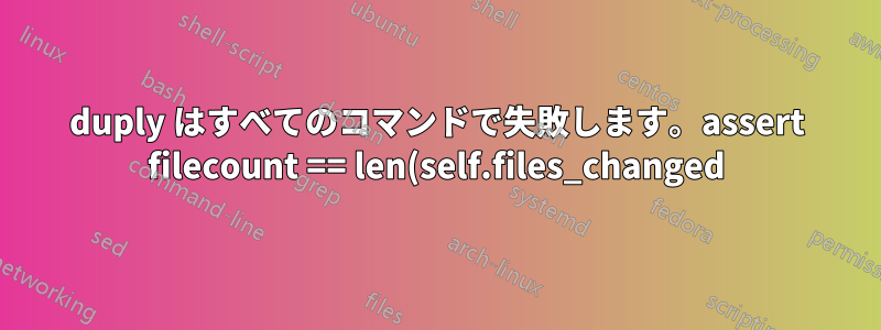 duply はすべてのコマンドで失敗します。assert filecount == len(self.files_changed) AssertionError