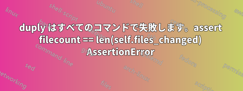 duply はすべてのコマンドで失敗します。assert filecount == len(self.files_changed) AssertionError