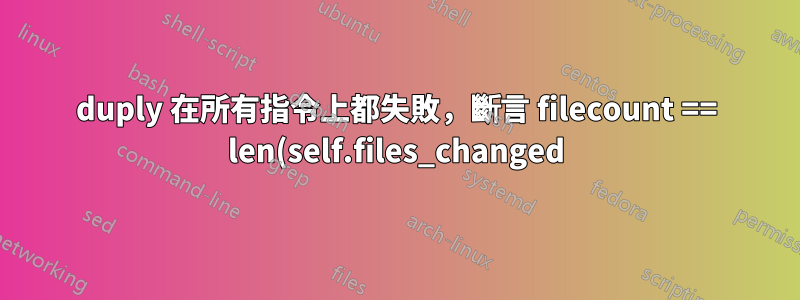 duply 在所有指令上都失敗,斷言 filecount == len(self.files_changed) AssertionError