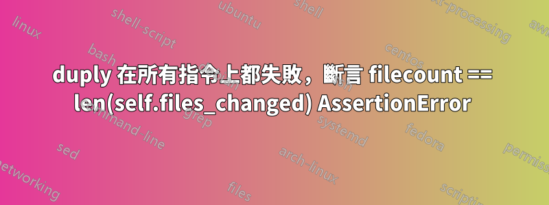 duply 在所有指令上都失敗，斷言 filecount == len(self.files_changed) AssertionError