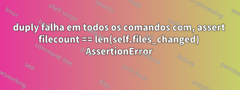 duply falha em todos os comandos com, assert filecount == len(self.files_changed) AssertionError