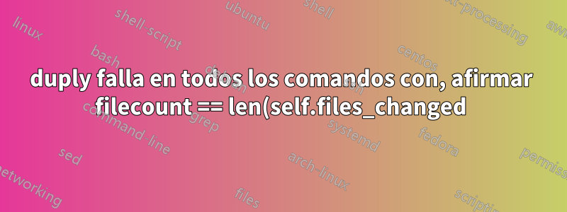 duply falla en todos los comandos con, afirmar filecount == len(self.files_changed) AssertionError