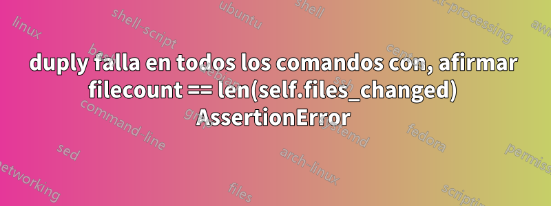 duply falla en todos los comandos con, afirmar filecount == len(self.files_changed) AssertionError