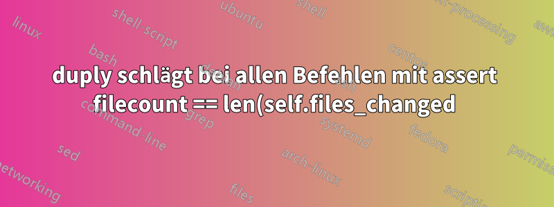 duply schlägt bei allen Befehlen mit assert filecount == len(self.files_changed) AssertionError fehl
