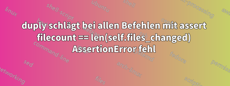 duply schlägt bei allen Befehlen mit assert filecount == len(self.files_changed) AssertionError fehl