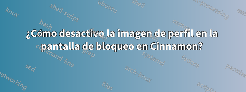 ¿Cómo desactivo la imagen de perfil en la pantalla de bloqueo en Cinnamon?