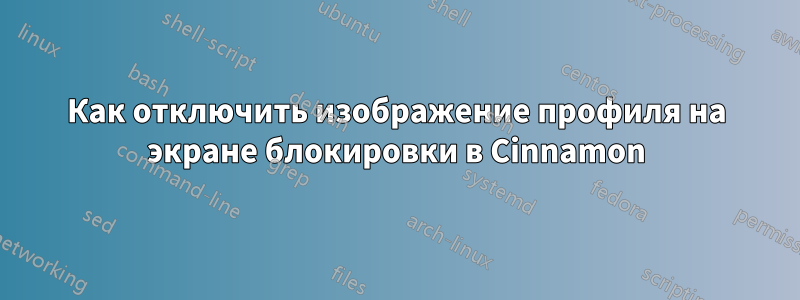 Как отключить изображение профиля на экране блокировки в Cinnamon