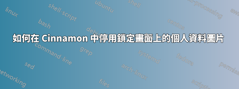 如何在 Cinnamon 中停用鎖定畫面上的個人資料圖片