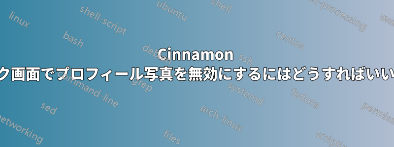 Cinnamon のロック画面でプロフィール写真を無効にするにはどうすればいいですか