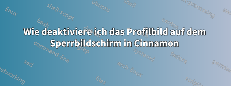 Wie deaktiviere ich das Profilbild auf dem Sperrbildschirm in Cinnamon