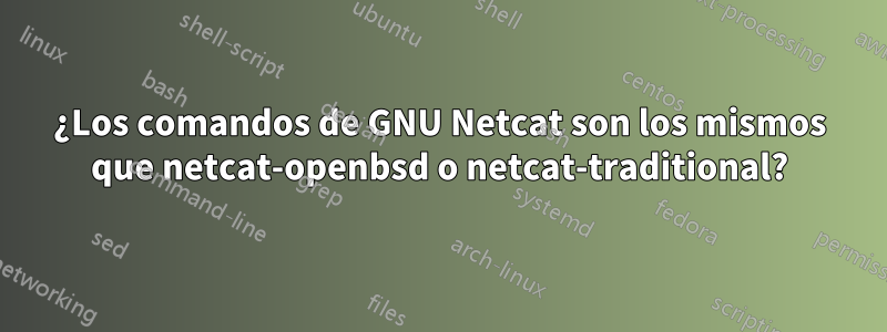 ¿Los comandos de GNU Netcat son los mismos que netcat-openbsd o netcat-traditional?
