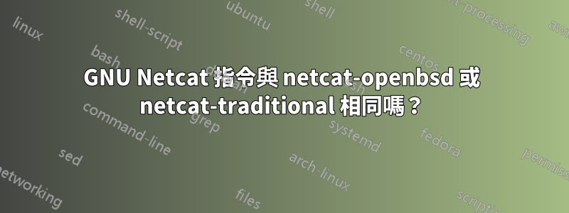 GNU Netcat 指令與 netcat-openbsd 或 netcat-traditional 相同嗎？