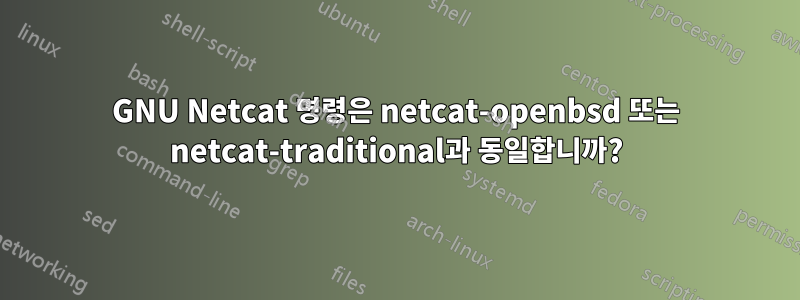 GNU Netcat 명령은 netcat-openbsd 또는 netcat-traditional과 동일합니까?