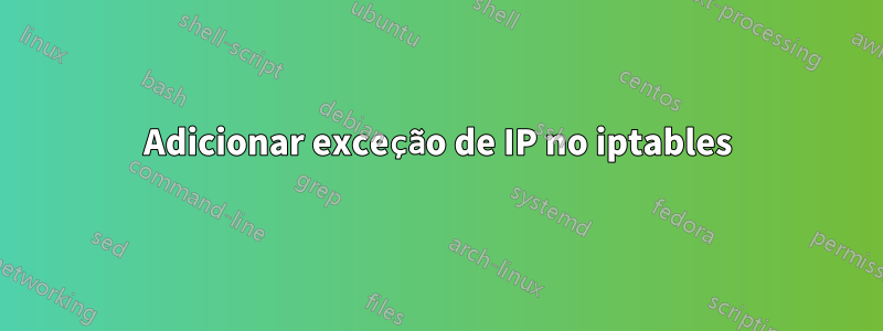Adicionar exceção de IP no iptables