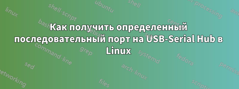 Как получить определенный последовательный порт на USB-Serial Hub в Linux