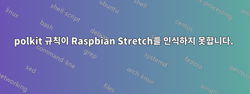 polkit 규칙이 Raspbian Stretch를 인식하지 못합니다.
