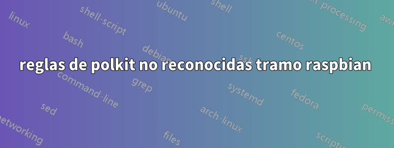 reglas de polkit no reconocidas tramo raspbian