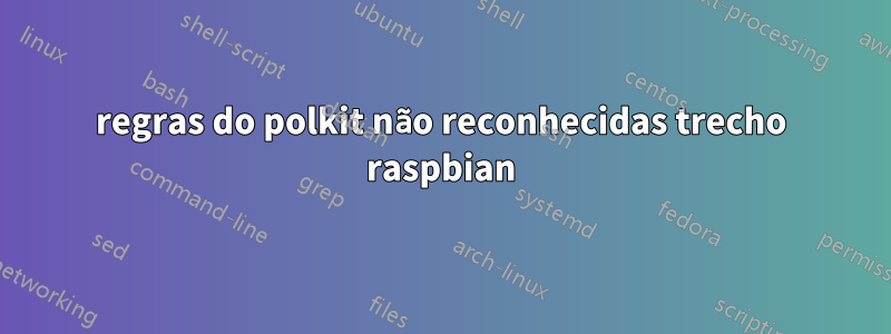 regras do polkit não reconhecidas trecho raspbian