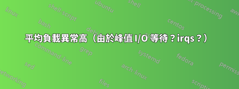 平均負載異常高（由於峰值 I/O 等待？irqs？）