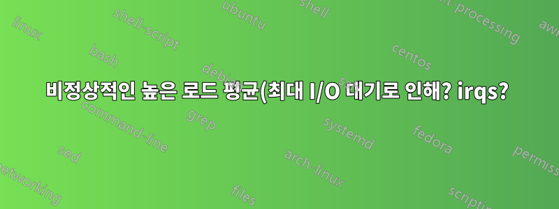 비정상적인 높은 로드 평균(최대 I/O 대기로 인해? irqs?)