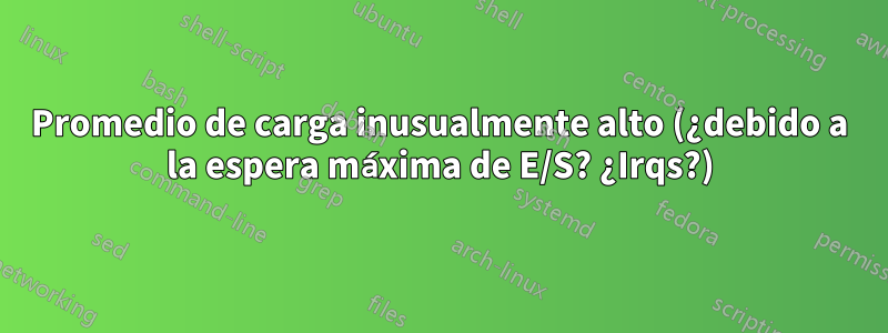 Promedio de carga inusualmente alto (¿debido a la espera máxima de E/S? ¿Irqs?)
