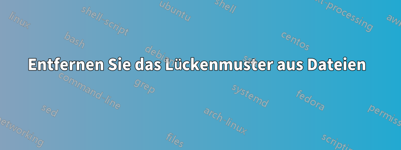 Entfernen Sie das Lückenmuster aus Dateien 