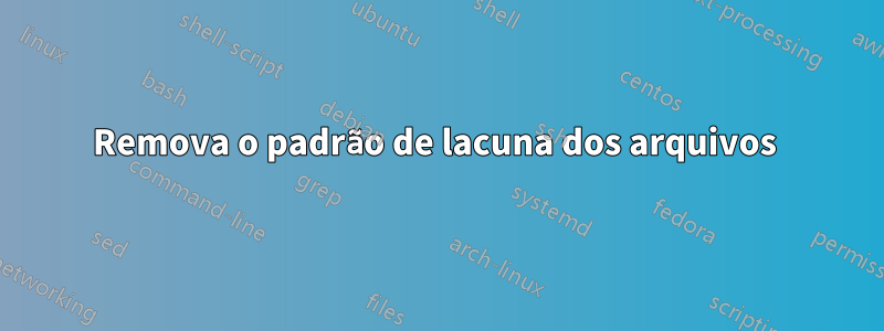 Remova o padrão de lacuna dos arquivos 