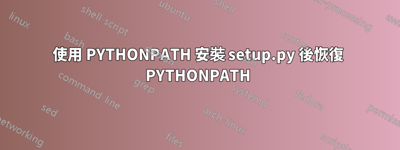 使用 PYTHONPATH 安裝 setup.py 後恢復 PYTHONPATH