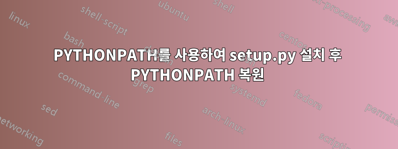 PYTHONPATH를 사용하여 setup.py 설치 후 PYTHONPATH 복원