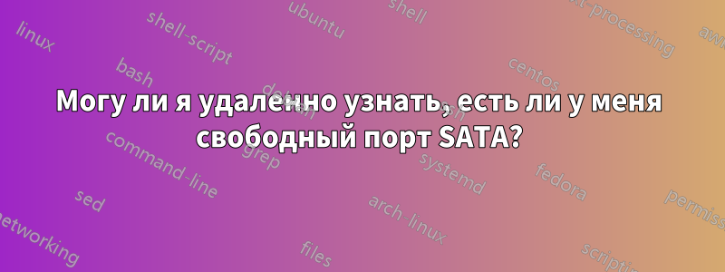 Могу ли я удаленно узнать, есть ли у меня свободный порт SATA?