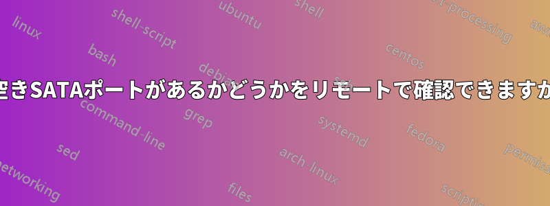空きSATAポートがあるかどうかをリモートで確認できますか