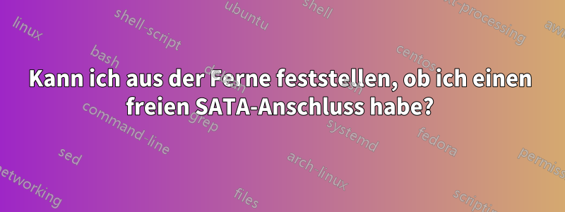 Kann ich aus der Ferne feststellen, ob ich einen freien SATA-Anschluss habe?