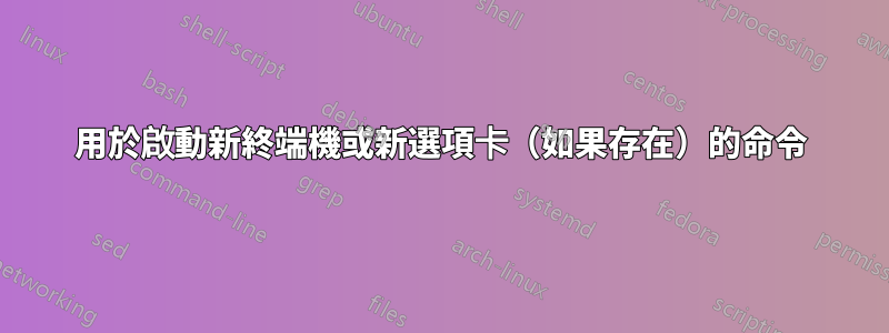用於啟動新終端機或新選項卡（如果存在）的命令