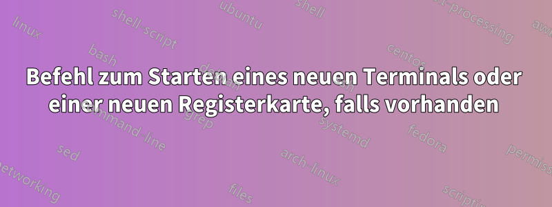 Befehl zum Starten eines neuen Terminals oder einer neuen Registerkarte, falls vorhanden