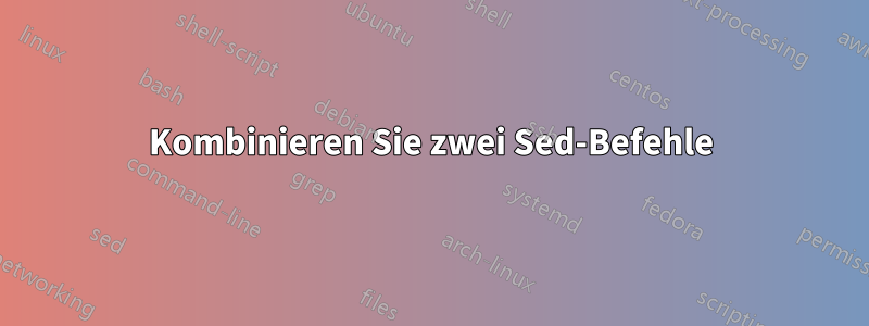 Kombinieren Sie zwei Sed-Befehle