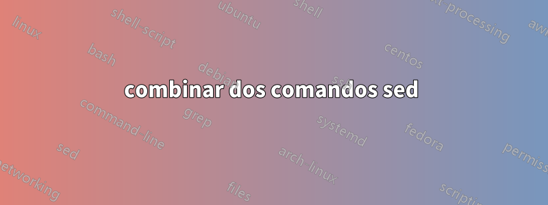 combinar dos comandos sed