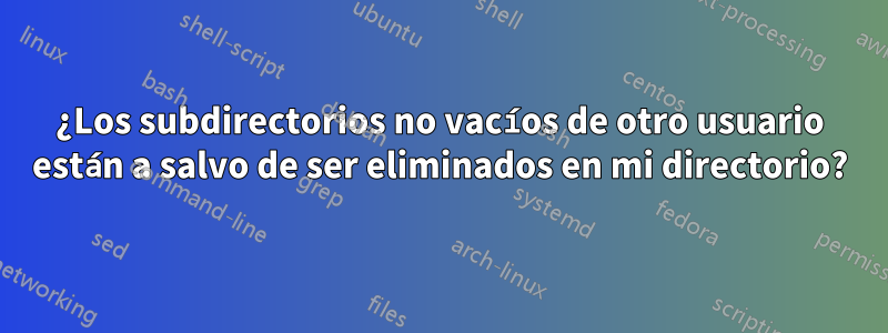 ¿Los subdirectorios no vacíos de otro usuario están a salvo de ser eliminados en mi directorio?