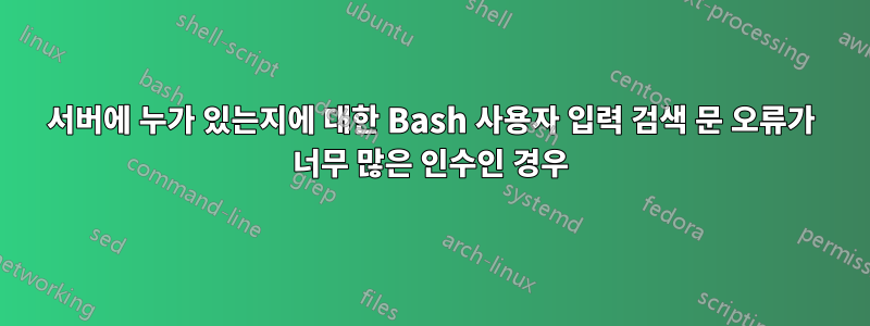 서버에 누가 있는지에 대한 Bash 사용자 입력 검색 문 오류가 너무 많은 인수인 경우