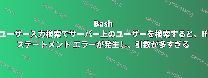 Bash ユーザー入力検索でサーバー上のユーザーを検索すると、If ステートメント エラーが発生し、引数が多すぎる