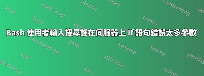 Bash 使用者輸入搜尋誰在伺服器上 If 語句錯誤太多參數