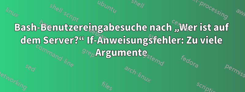 Bash-Benutzereingabesuche nach „Wer ist auf dem Server?“ If-Anweisungsfehler: Zu viele Argumente