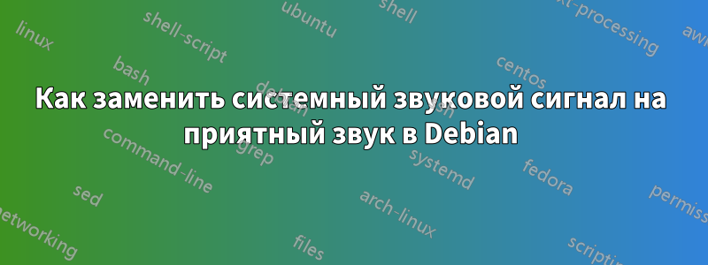 Как заменить системный звуковой сигнал на приятный звук в Debian